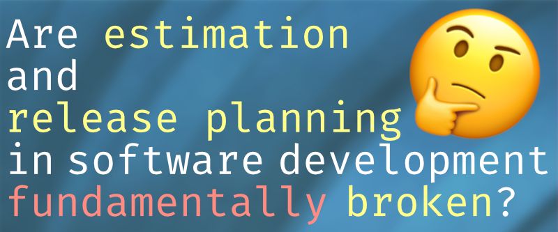 Are estimation and release planning in software development fundamentally broken?